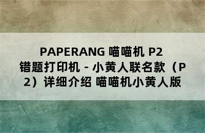 PAPERANG 喵喵机 P2 错题打印机 - 小黄人联名款（P2）详细介绍 喵喵机小黄人版